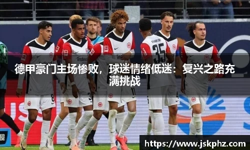 德甲豪门主场惨败，球迷情绪低迷：复兴之路充满挑战