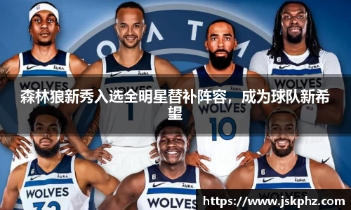 森林狼新秀入选全明星替补阵容，成为球队新希望