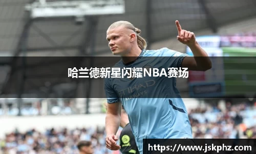 哈兰德新星闪耀NBA赛场