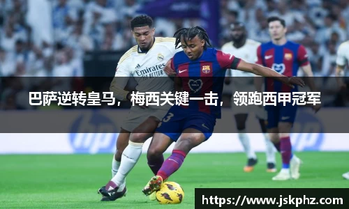 巴萨逆转皇马，梅西关键一击，领跑西甲冠军