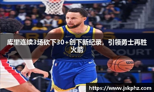 库里连续3场砍下30+创下新纪录，引领勇士再胜火箭