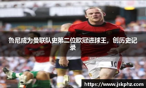 鲁尼成为曼联队史第二位欧冠进球王，创历史记录