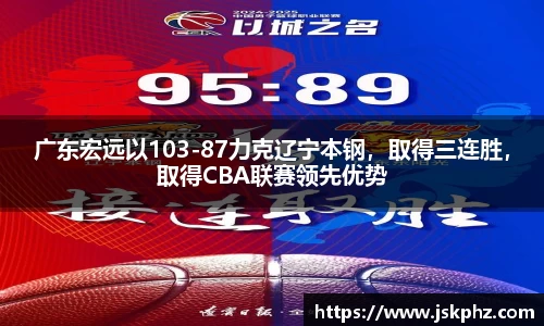 广东宏远以103-87力克辽宁本钢，取得三连胜，取得CBA联赛领先优势