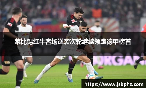 莱比锡红牛客场逆袭次轮继续领跑德甲榜首