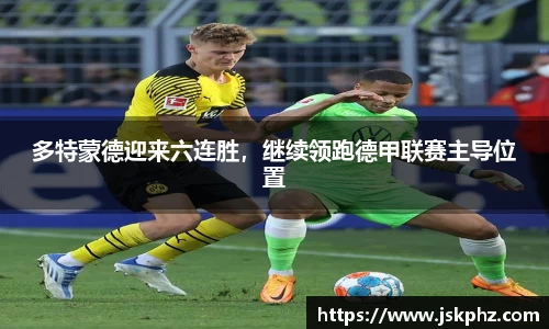 多特蒙德迎来六连胜，继续领跑德甲联赛主导位置
