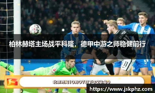 柏林赫塔主场战平科隆，德甲中游之师稳健前行
