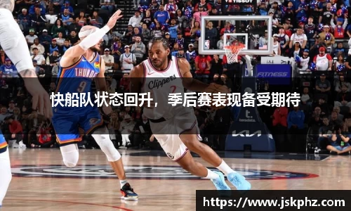 快船队状态回升，季后赛表现备受期待