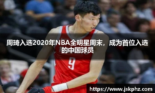 周琦入选2020年NBA全明星周末，成为首位入选的中国球员