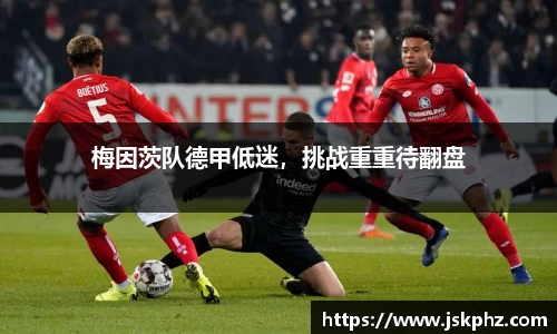 梅因茨队德甲低迷，挑战重重待翻盘