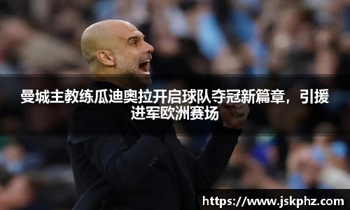 曼城主教练瓜迪奥拉开启球队夺冠新篇章，引援进军欧洲赛场
