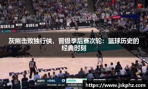 灰熊击败独行侠，晋级季后赛次轮：篮球历史的经典时刻