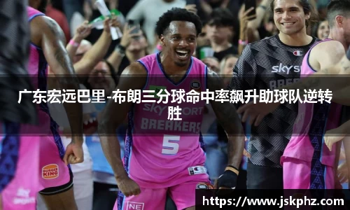 广东宏远巴里-布朗三分球命中率飙升助球队逆转胜