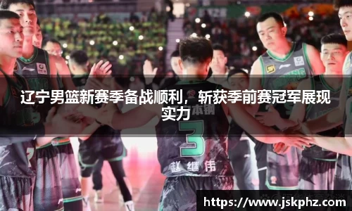 辽宁男篮新赛季备战顺利，斩获季前赛冠军展现实力