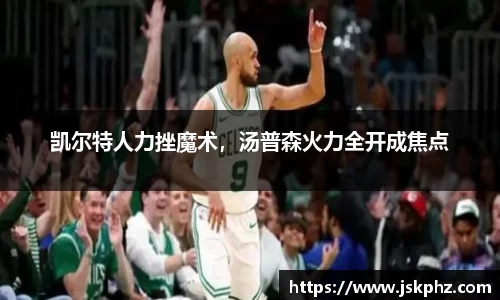 凯尔特人力挫魔术，汤普森火力全开成焦点