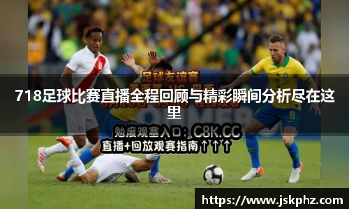 718足球比赛直播全程回顾与精彩瞬间分析尽在这里