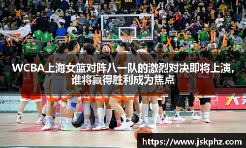 WCBA上海女篮对阵八一队的激烈对决即将上演，谁将赢得胜利成为焦点