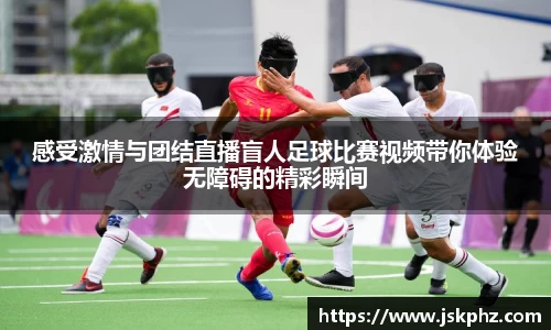 感受激情与团结直播盲人足球比赛视频带你体验无障碍的精彩瞬间