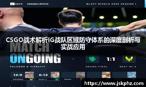 CSGO战术解析IG战队区域防守体系的深度剖析与实战应用