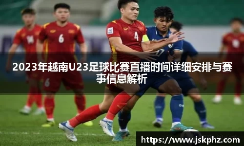 2023年越南U23足球比赛直播时间详细安排与赛事信息解析