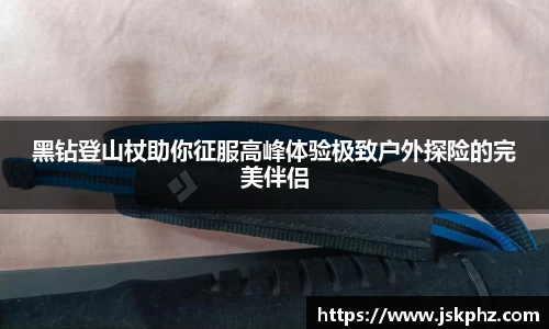 黑钻登山杖助你征服高峰体验极致户外探险的完美伴侣