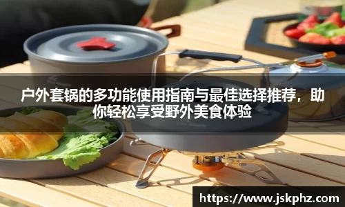 户外套锅的多功能使用指南与最佳选择推荐，助你轻松享受野外美食体验