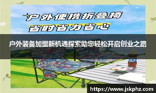 户外装备加盟新机遇探索助您轻松开启创业之路