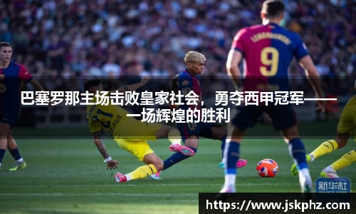 巴塞罗那主场击败皇家社会，勇夺西甲冠军——一场辉煌的胜利