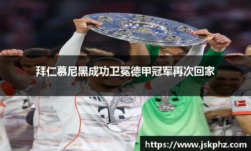 拜仁慕尼黑成功卫冕德甲冠军再次回家
