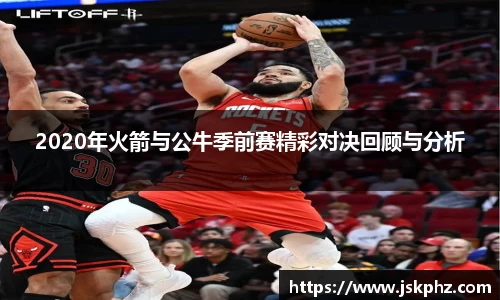 2020年火箭与公牛季前赛精彩对决回顾与分析
